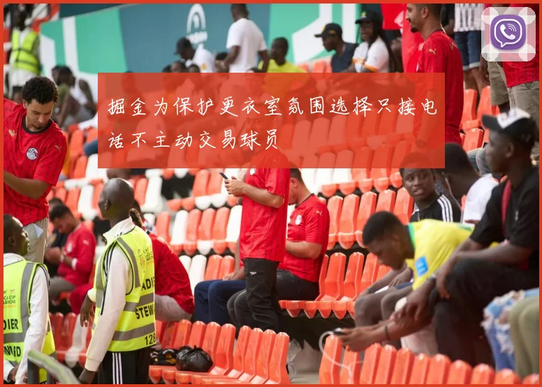 掘金为保护更衣室氛围选择只接电话不主动交易球员