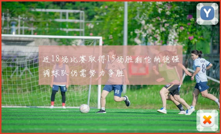 近18场比赛取得15场胜利伦纳德强调球队仍需努力争胜