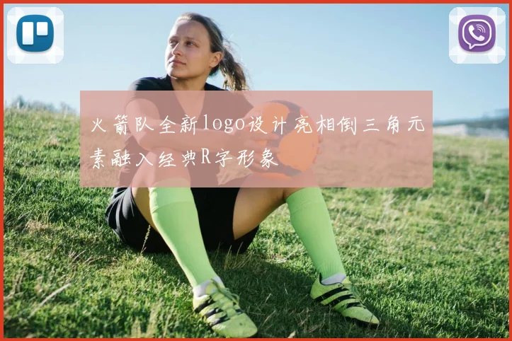 火箭队全新logo设计亮相倒三角元素融入经典R字形象