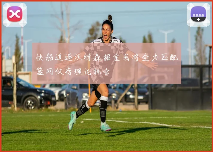 快船追逐沃特森掘金或将全力匹配篮网仅存理论机会