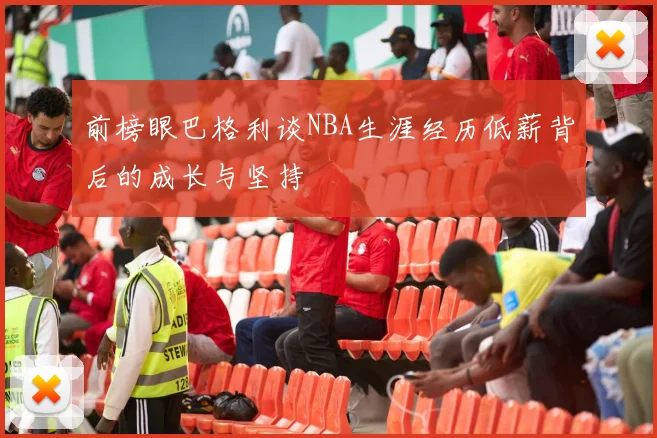 前榜眼巴格利谈NBA生涯经历低薪背后的成长与坚持