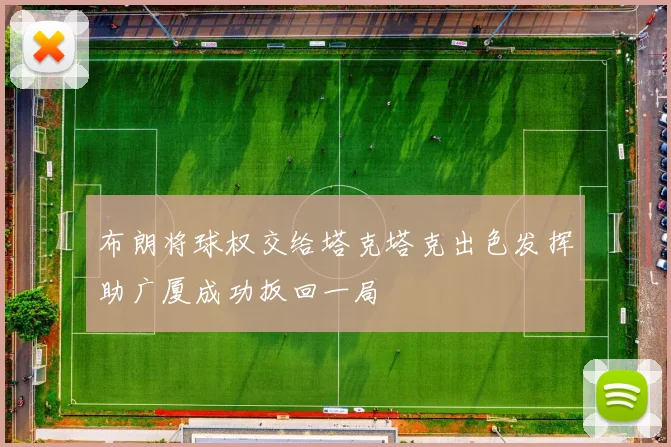 布朗将球权交给塔克塔克出色发挥助广厦成功扳回一局