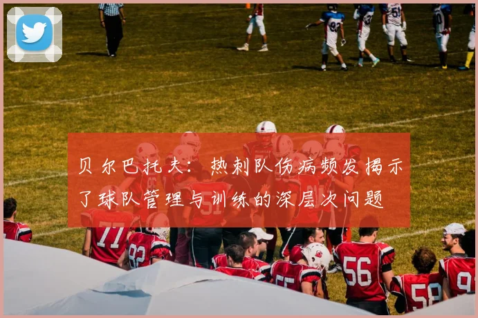贝尔巴托夫：热刺队伤病频发揭示了球队管理与训练的深层次问题