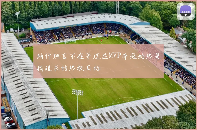 纳什坦言不在乎连庄MVP夺冠始终是我追求的终极目标