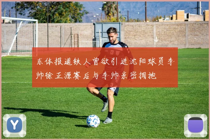 东体报道铁人曾欲引进沈阳球员李帅徐正源赛后与李帅亲密拥抱