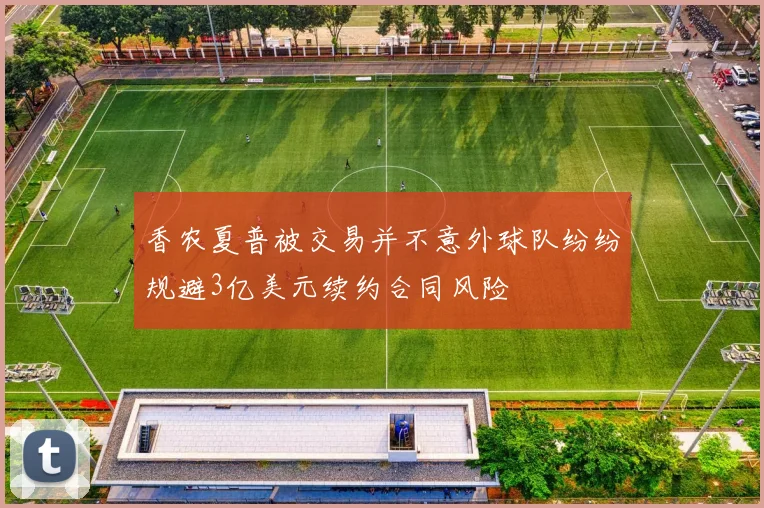 香农夏普被交易并不意外球队纷纷规避3亿美元续约合同风险