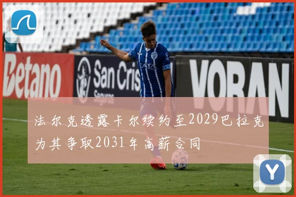 法尔克透露卡尔续约至2029巴拉克为其争取2031年高薪合同