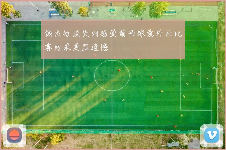 钱杰给谈失利感受前两球意外让比赛结果更显遗憾