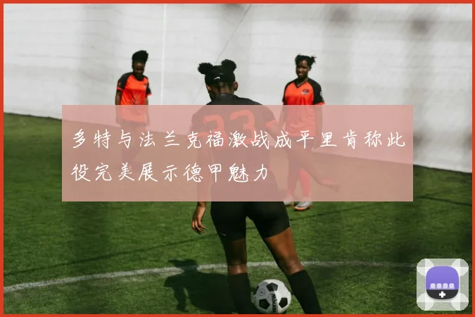 多特与法兰克福激战成平里肯称此役完美展示德甲魅力